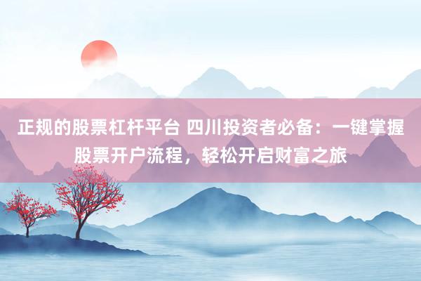 正规的股票杠杆平台 四川投资者必备:一键掌握股票开户流程,轻松开启财富之旅