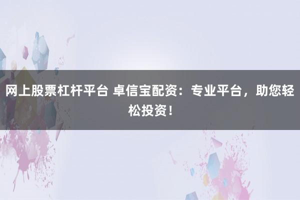 网上股票杠杆平台 卓信宝配资：专业平台，助您轻松投资！