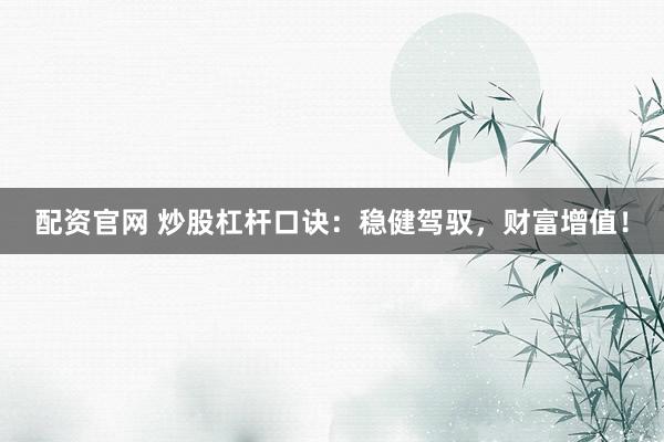 配资官网 炒股杠杆口诀:稳健驾驭,财富增值!