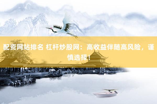 配资网站排名 杠杆炒股网：高收益伴随高风险，谨慎选择！
