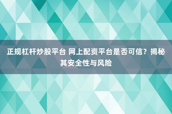 正规杠杆炒股平台 网上配资平台是否可信？揭秘其安全性与风险