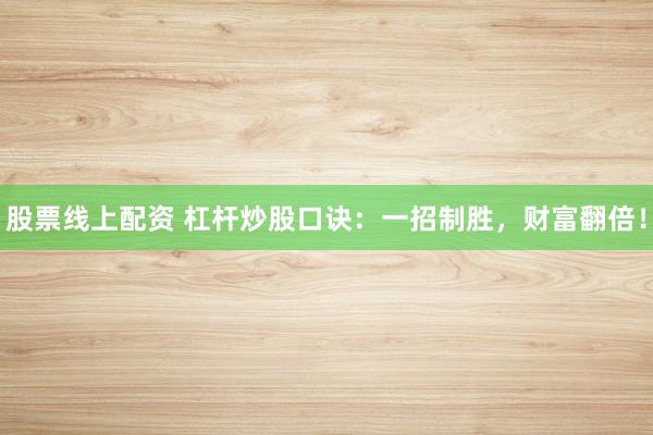 股票线上配资 杠杆炒股口诀：一招制胜，财富翻倍！