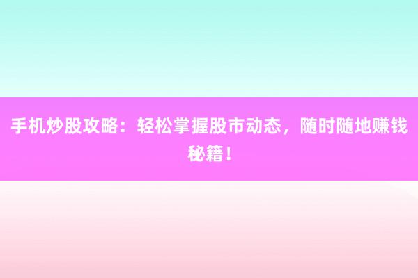 手机炒股攻略：轻松掌握股市动态，随时随地赚钱秘籍！