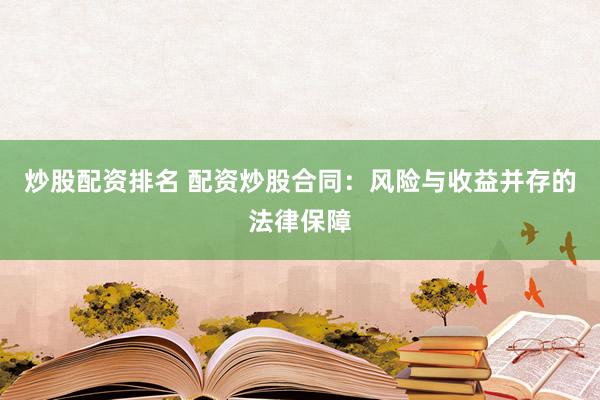 炒股配资排名 配资炒股合同：风险与收益并存的法律保障