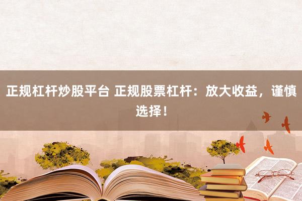 正规杠杆炒股平台 正规股票杠杆：放大收益，谨慎选择！