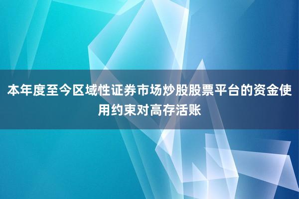 本年度至今区域性证券市场炒股股票平台的资金使用约束对高存活账