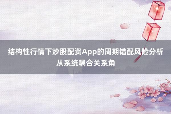 结构性行情下炒股配资App的周期错配风险分析从系统耦合关系角