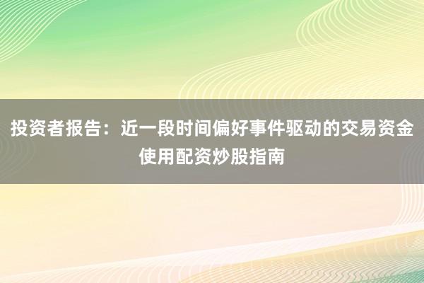 投资者报告：近一段时间偏好事件驱动的交易资金使用配资炒股指南