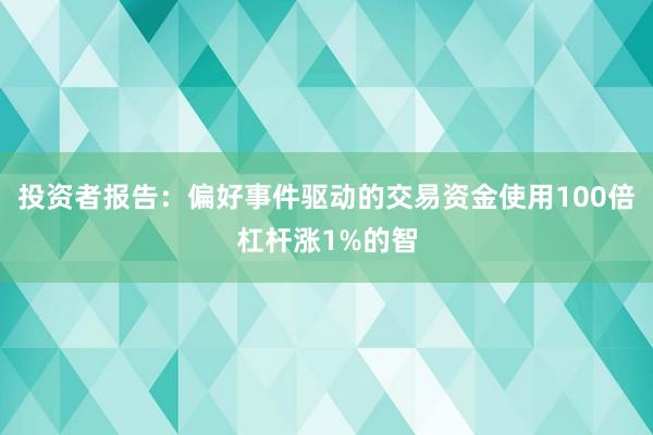 投资者报告：偏好事件驱动的交易资金使用100倍杠杆涨1%的智
