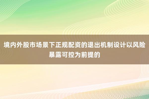 境内外股市场景下正规配资的退出机制设计以风险暴露可控为前提的