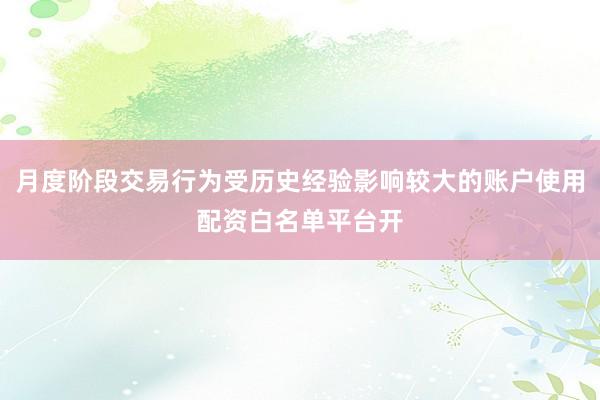 月度阶段交易行为受历史经验影响较大的账户使用配资白名单平台开