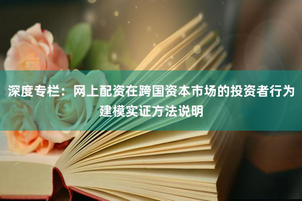 深度专栏：网上配资在跨国资本市场的投资者行为建模实证方法说明