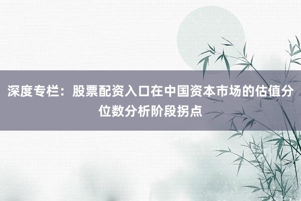 深度专栏：股票配资入口在中国资本市场的估值分位数分析阶段拐点