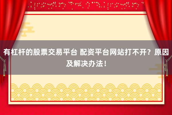 有杠杆的股票交易平台 配资平台网站打不开？原因及解决办法！
