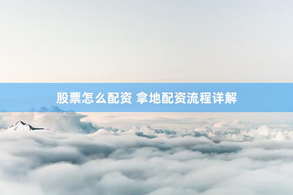 股票怎么配资 拿地配资流程详解