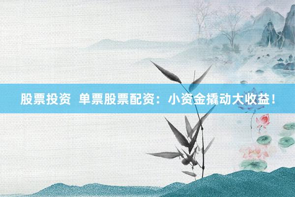 股票投资  单票股票配资：小资金撬动大收益！
