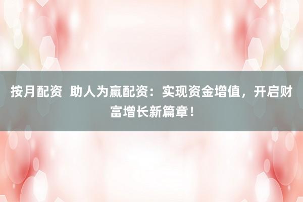 按月配资  助人为赢配资：实现资金增值，开启财富增长新篇章！