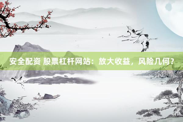 安全配资 股票杠杆网站：放大收益，风险几何？
