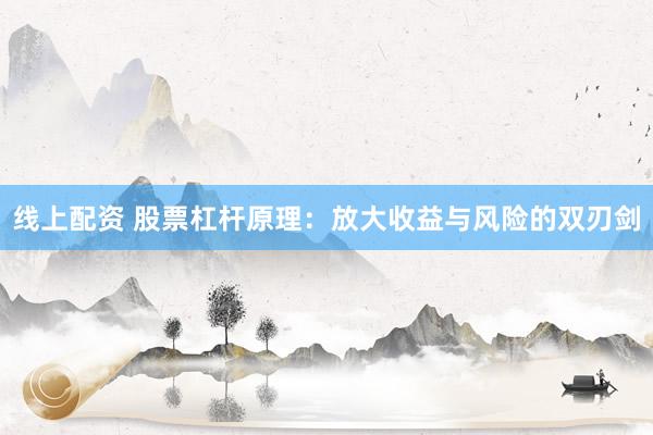 线上配资 股票杠杆原理：放大收益与风险的双刃剑
