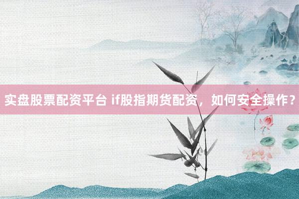实盘股票配资平台 if股指期货配资，如何安全操作？
