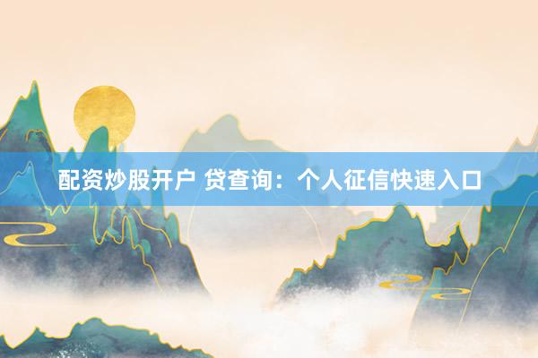 配资炒股开户 贷查询：个人征信快速入口