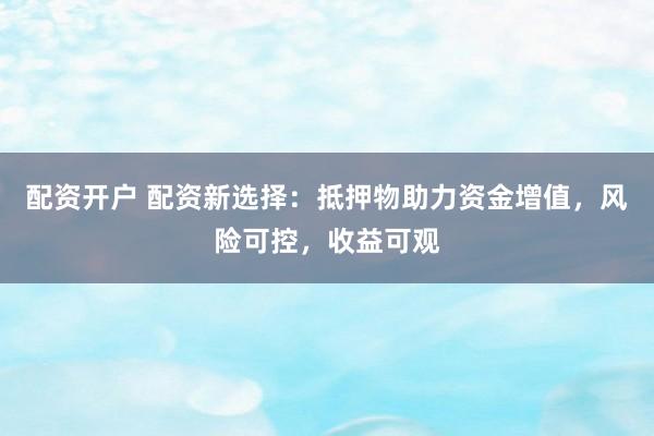 配资开户 配资新选择:抵押物助力资金增值,风险可控,收益可观