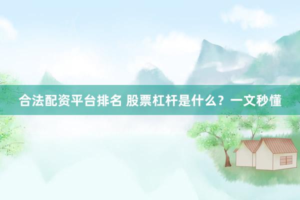 合法配资平台排名 股票杠杆是什么？一文秒懂