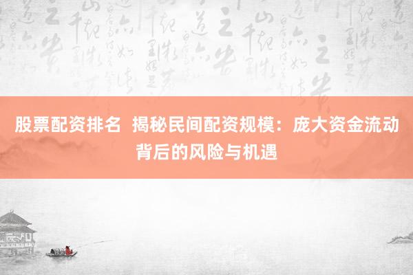 股票配资排名  揭秘民间配资规模：庞大资金流动背后的风险与机遇