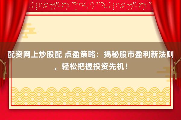 配资网上炒股配 点盈策略：揭秘股市盈利新法则，轻松把握投资先机！