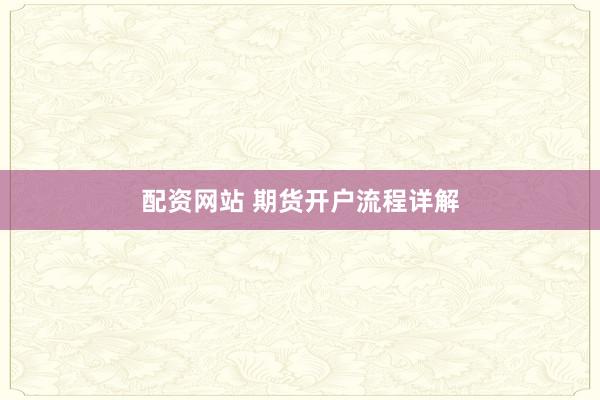 配资网站 期货开户流程详解