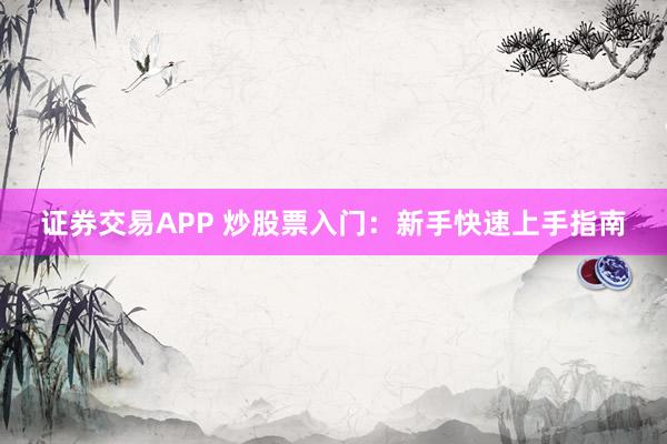 证券交易APP 炒股票入门：新手快速上手指南