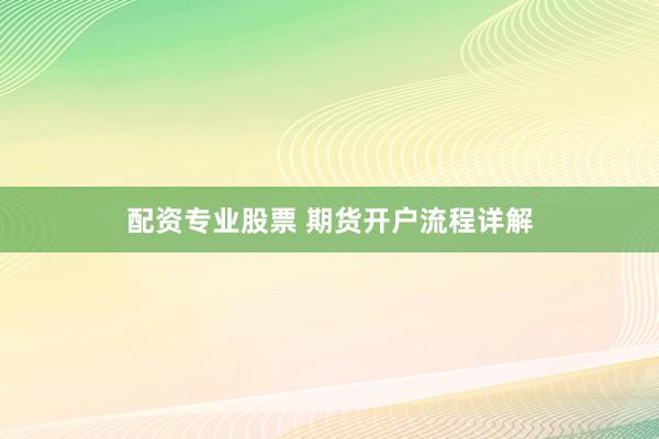 配资专业股票 期货开户流程详解