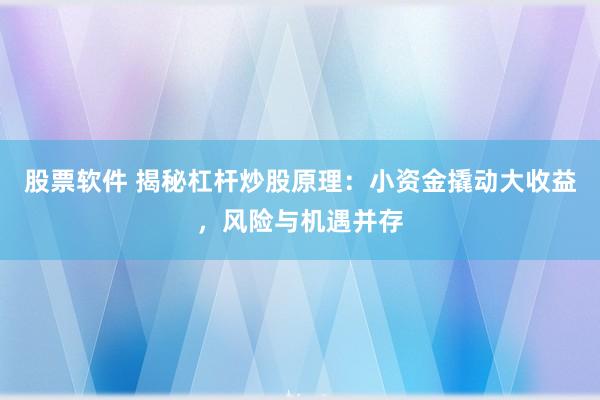 股票软件 揭秘杠杆炒股原理：小资金撬动大收益，风险与机遇并存