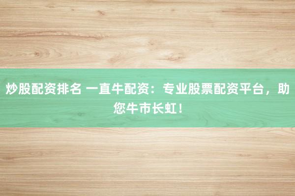 炒股配资排名 一直牛配资：专业股票配资平台，助您牛市长虹！