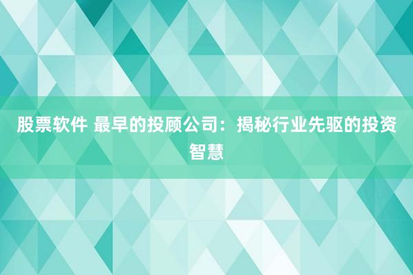 股票软件 最早的投顾公司：揭秘行业先驱的投资智慧