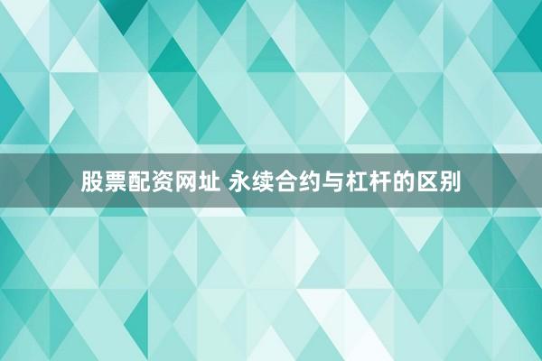 股票配资网址 永续合约与杠杆的区别
