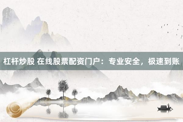 杠杆炒股 在线股票配资门户：专业安全，极速到账