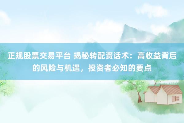 正规股票交易平台 揭秘转配资话术：高收益背后的风险与机遇，投资者必知的要点