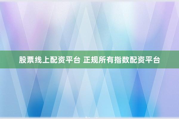 股票线上配资平台 正规所有指数配资平台