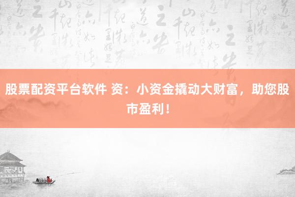 股票配资平台软件 资:小资金撬动大财富,助您股市盈利!